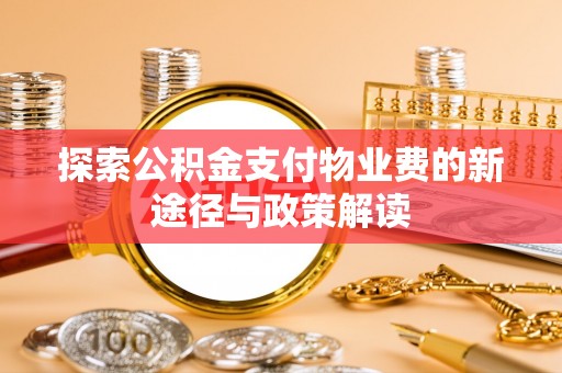 铁岭探索公积金支付物业费的新途径与政策解读