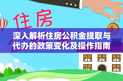 铁岭深入解析住房公积金提取与代办的政策变化及操作指南