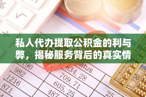 铁岭私人代办提取公积金的利与弊，揭秘服务背后的真实情况