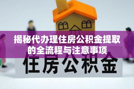 铁岭揭秘代办理住房公积金提取的全流程与注意事项