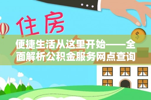 铁岭便捷生活从这里开始——全面解析公积金服务网点查询与高效利用
