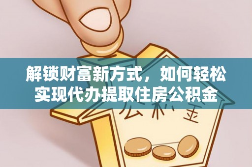 铁岭解锁财富新方式，如何轻松实现代办提取住房公积金