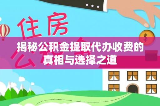 铁岭揭秘公积金提取代办收费的真相与选择之道