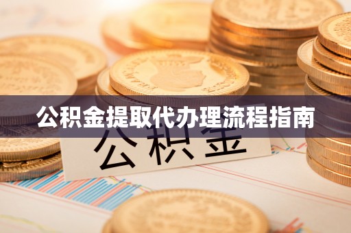 铁岭公积金提取代办理流程指南