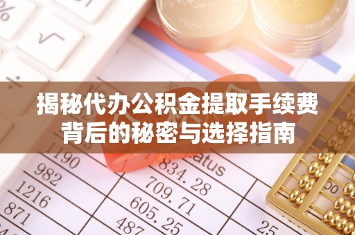 铁岭揭秘代办公积金提取手续费背后的秘密与选择指南