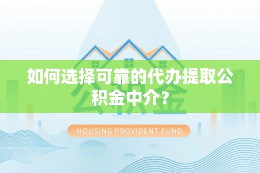 铁岭如何选择可靠的代办提取公积金中介？