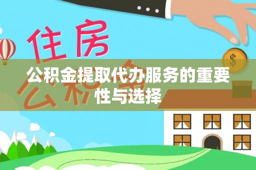 铁岭公积金提取代办服务的重要性与选择