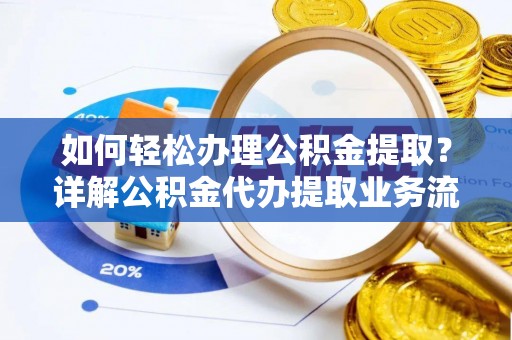 铁岭如何轻松办理公积金提取？详解公积金代办提取业务流程与优势