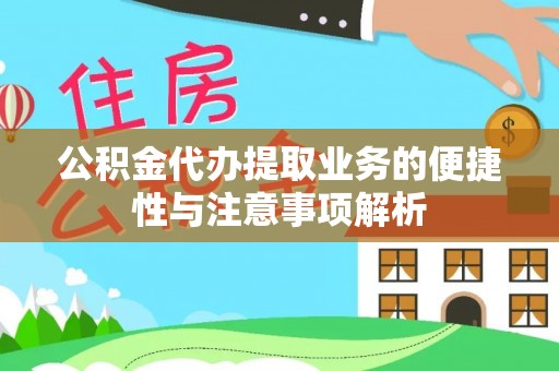 铁岭公积金代办提取业务的便捷性与注意事项解析