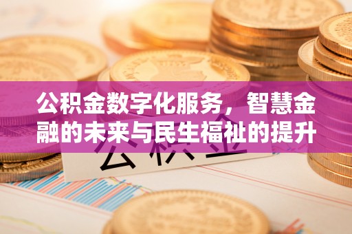 铁岭公积金数字化服务，智慧金融的未来与民生福祉的提升