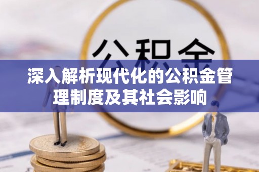 铁岭深入解析现代化的公积金管理制度及其社会影响