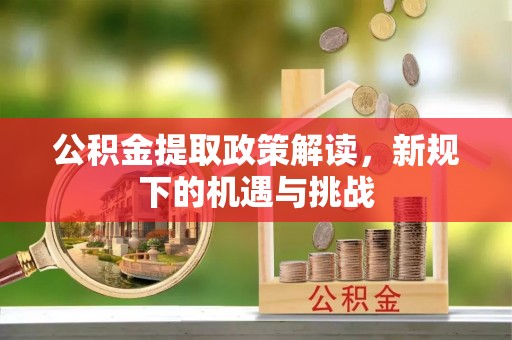 铁岭公积金提取政策解读，新规下的机遇与挑战