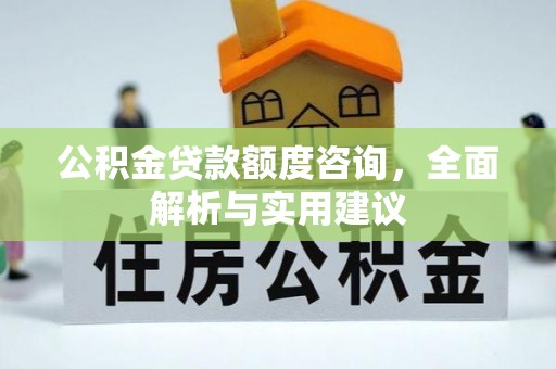 铁岭公积金贷款额度咨询，全面解析与实用建议