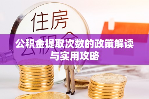 铁岭公积金提取次数的政策解读与实用攻略