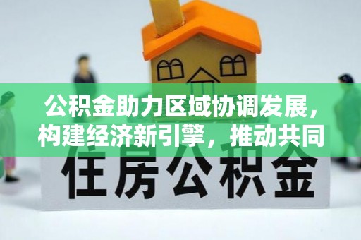 铁岭公积金助力区域协调发展，构建经济新引擎，推动共同富裕