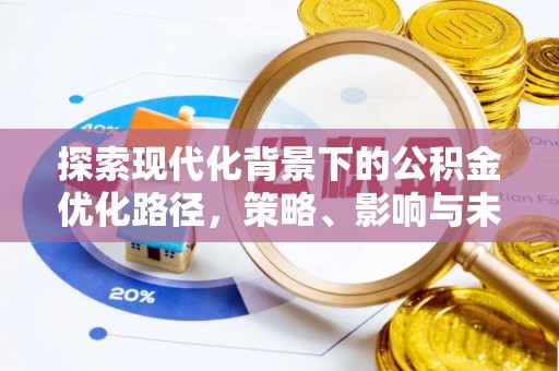 铁岭探索现代化背景下的公积金优化路径，策略、影响与未来展望