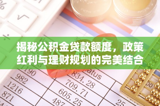 铁岭揭秘公积金贷款额度，政策红利与理财规划的完美结合
