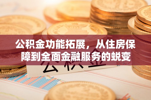 铁岭公积金功能拓展，从住房保障到全面金融服务的蜕变