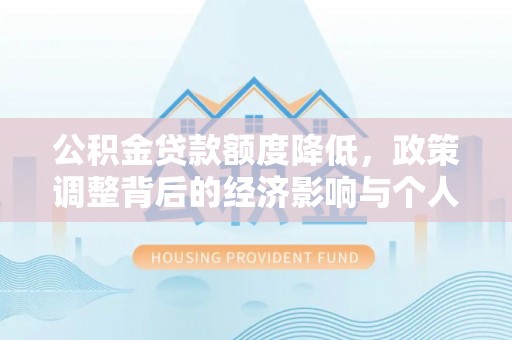 铁岭公积金贷款额度降低，政策调整背后的经济影响与个人应对策略