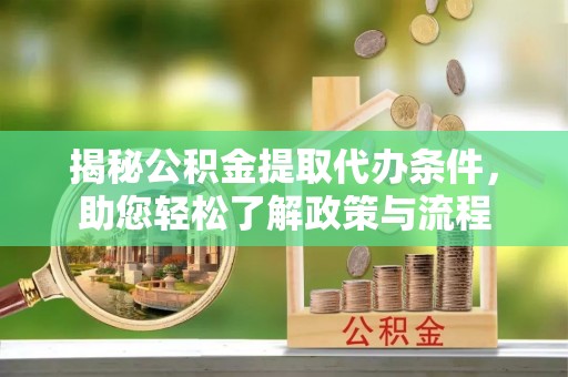 铁岭揭秘公积金提取代办条件，助您轻松了解政策与流程