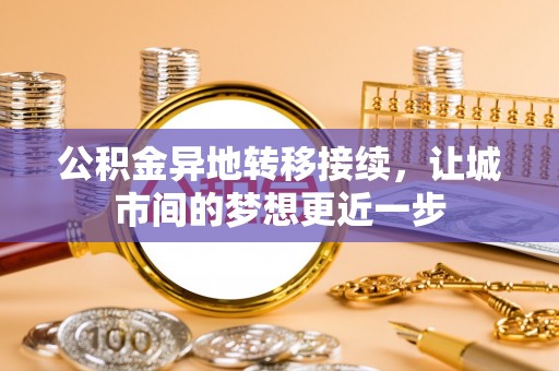 铁岭公积金异地转移接续，让城市间的梦想更近一步