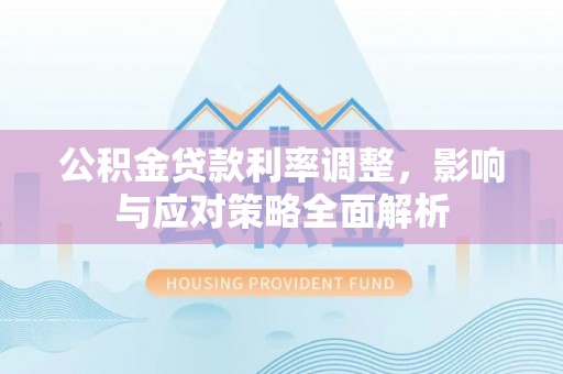 铁岭公积金贷款利率调整，影响与应对策略全面解析