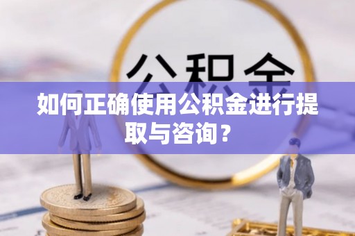 铁岭如何正确使用公积金进行提取与咨询？