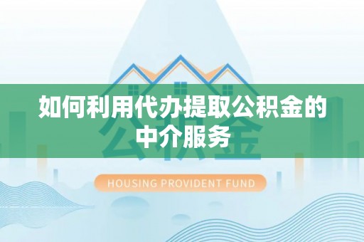 铁岭如何利用代办提取公积金的中介服务