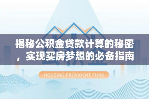 铁岭揭秘公积金贷款计算的秘密，实现买房梦想的必备指南
