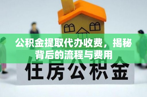 铁岭公积金提取代办收费，揭秘背后的流程与费用