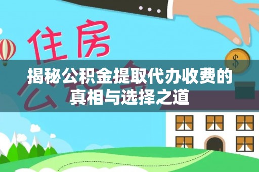 铁岭揭秘公积金提取代办收费的真相与选择之道