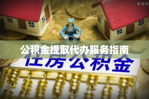 铁岭公积金提取代办服务指南