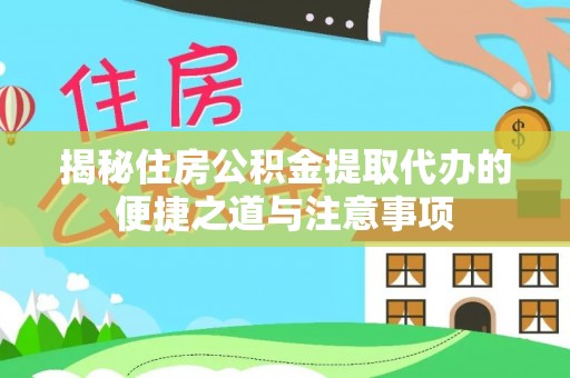 铁岭揭秘住房公积金提取代办的便捷之道与注意事项