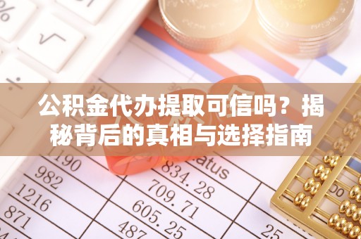铁岭公积金代办提取可信吗？揭秘背后的真相与选择指南