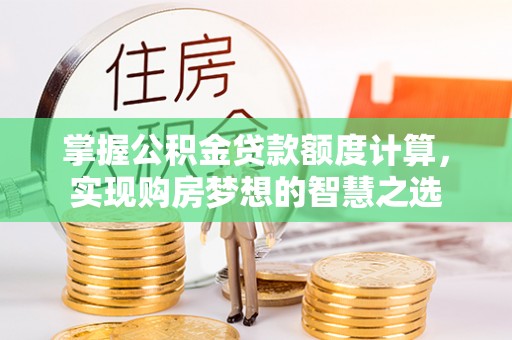 铁岭掌握公积金贷款额度计算，实现购房梦想的智慧之选