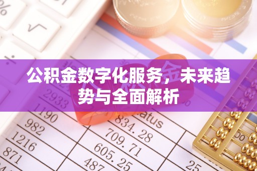 铁岭公积金数字化服务，未来趋势与全面解析