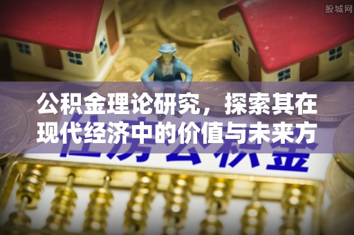 铁岭公积金理论研究，探索其在现代经济中的价值与未来方向