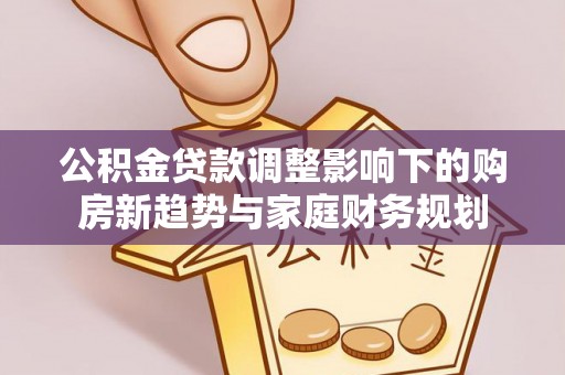 铁岭公积金贷款调整影响下的购房新趋势与家庭财务规划