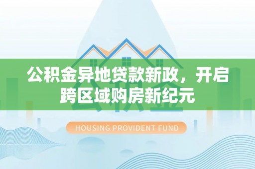 铁岭公积金异地贷款新政，开启跨区域购房新纪元