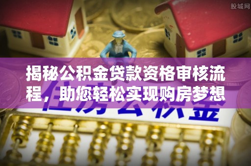 铁岭揭秘公积金贷款资格审核流程，助您轻松实现购房梦想