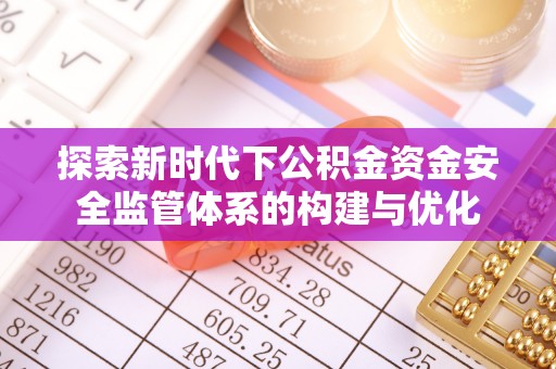 铁岭探索新时代下公积金资金安全监管体系的构建与优化