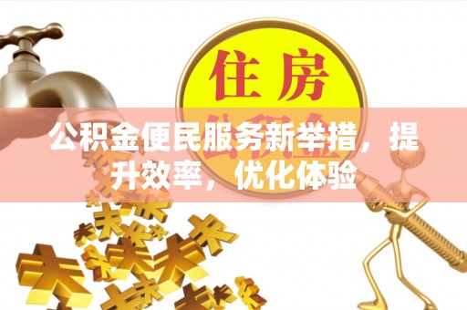 铁岭公积金便民服务新举措，提升效率，优化体验