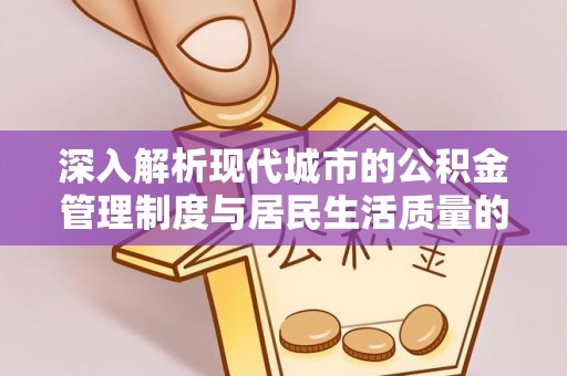 铁岭深入解析现代城市的公积金管理制度与居民生活质量的提升