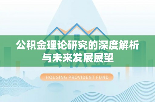 铁岭公积金理论研究的深度解析与未来发展展望