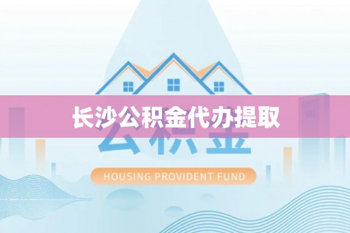 铁岭长沙公积金代办提取