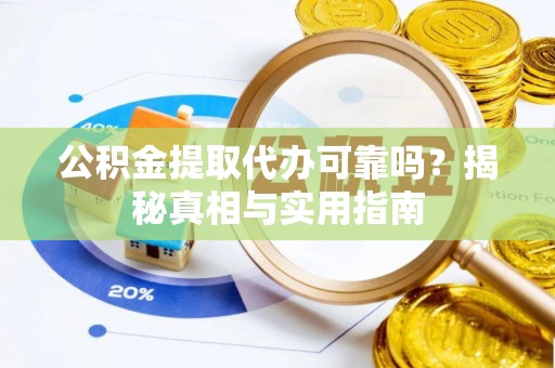 铁岭公积金提取代办可靠吗？揭秘真相与实用指南