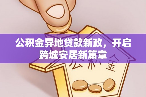 铁岭公积金异地贷款新政，开启跨城安居新篇章