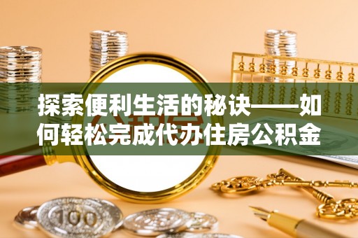 铁岭探索便利生活的秘诀——如何轻松完成代办住房公积金提取