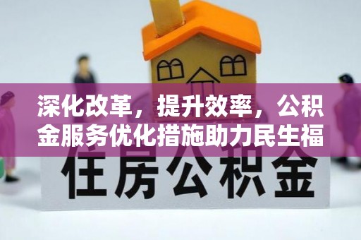 铁岭深化改革，提升效率，公积金服务优化措施助力民生福祉