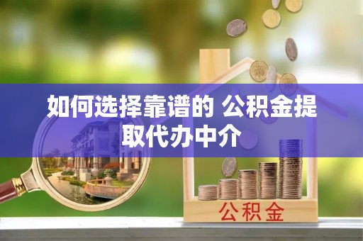 铁岭如何选择靠谱的 公积金提取代办中介